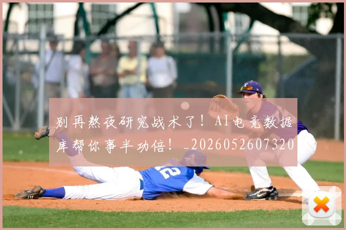 别再熬夜研究战术了！AI电竞数据库帮你事半功倍！_20260526073204