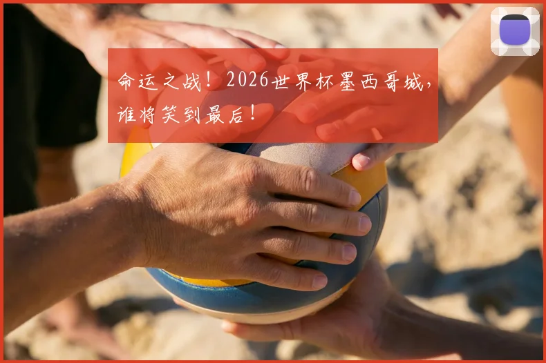 命运之战！2026世界杯墨西哥城，谁将笑到最后！