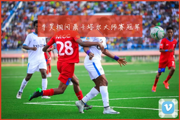 李昊桐问鼎卡塔尔大师赛冠军
