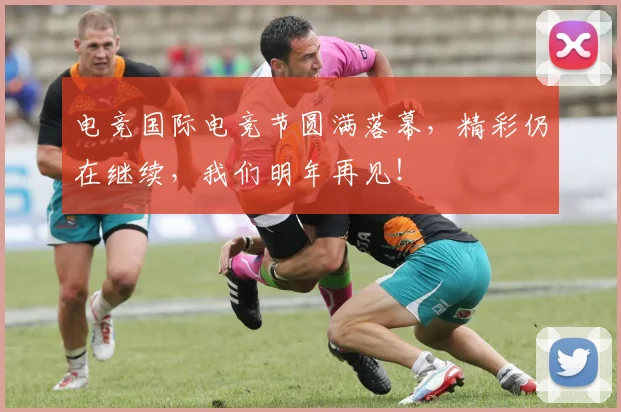 电竞国际电竞节圆满落幕，精彩仍在继续，我们明年再见！