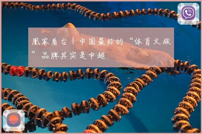凰家看台｜中国最好的“体育文旅”品牌其实是中超