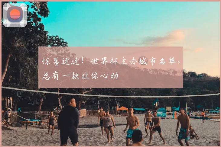 惊喜连连！世界杯主办城市名单，总有一款让你心动