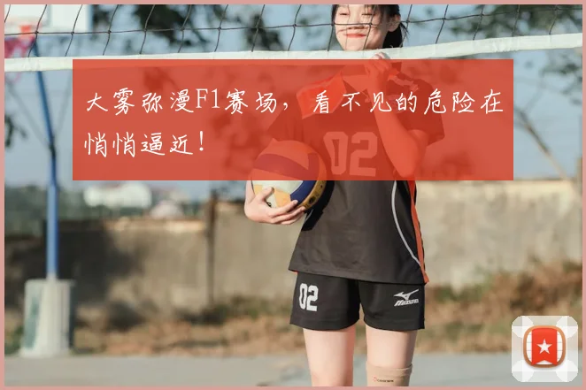 大雾弥漫F1赛场，看不见的危险在悄悄逼近！