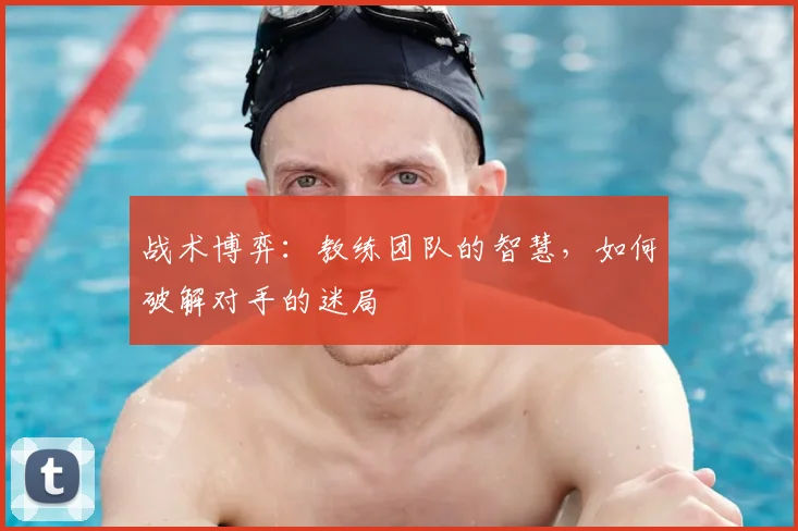 战术博弈：教练团队的智慧，如何破解对手的迷局