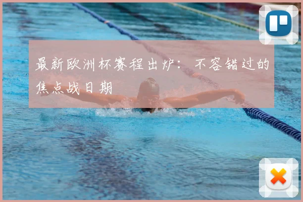 最新欧洲杯赛程出炉：不容错过的焦点战日期