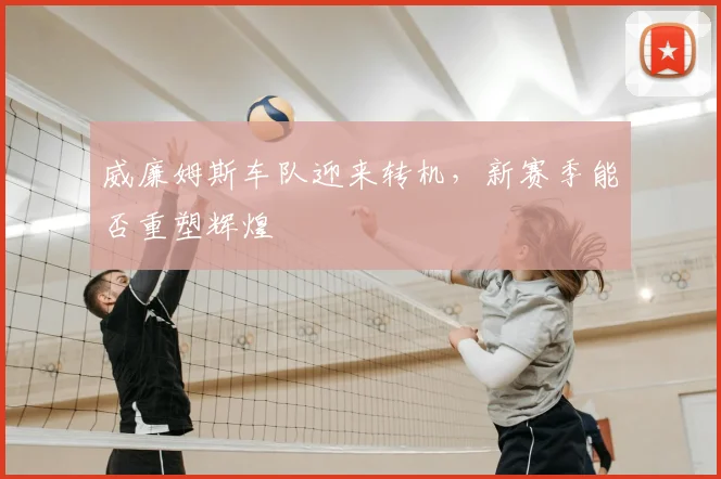 威廉姆斯车队迎来转机，新赛季能否重塑辉煌