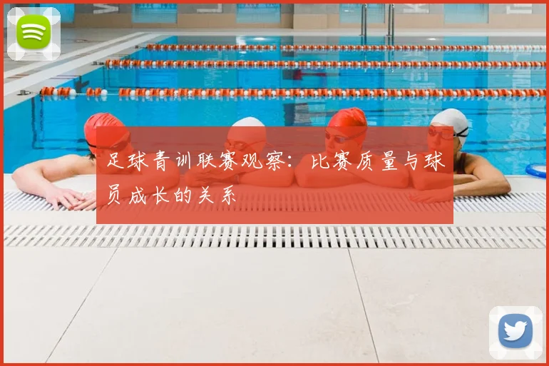 足球青训联赛观察：比赛质量与球员成长的关系