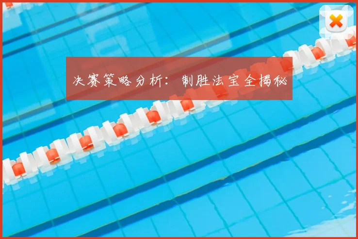 决赛策略分析:制胜法宝全揭秘