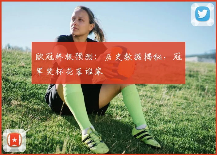 欧冠终极预测：历史数据揭秘，冠军奖杯花落谁家
