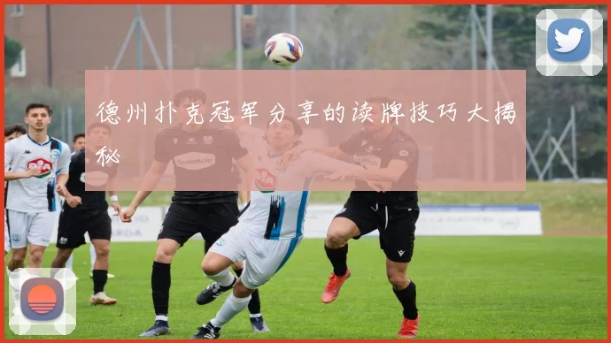 德州扑克冠军分享的读牌技巧大揭秘