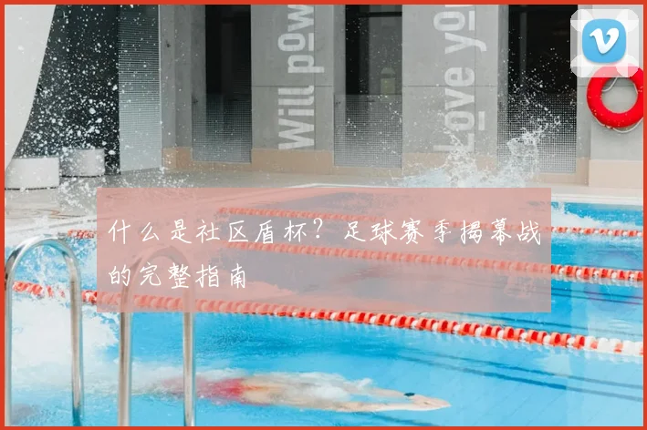 什么是社区盾杯？足球赛季揭幕战的完整指南