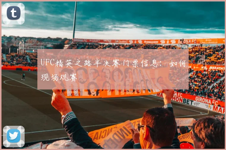 UFC精英之路半决赛门票信息：如何现场观赛