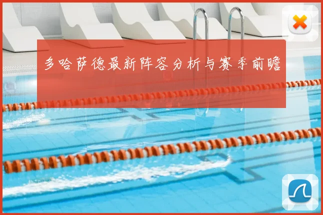 多哈萨德最新阵容分析与赛季前瞻