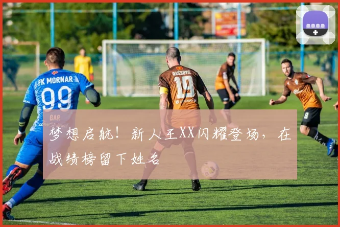 梦想启航！新人王XX闪耀登场，在战绩榜留下姓名
