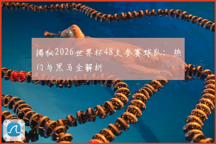 揭秘2026世界杯48支参赛球队:热门与黑马全解析