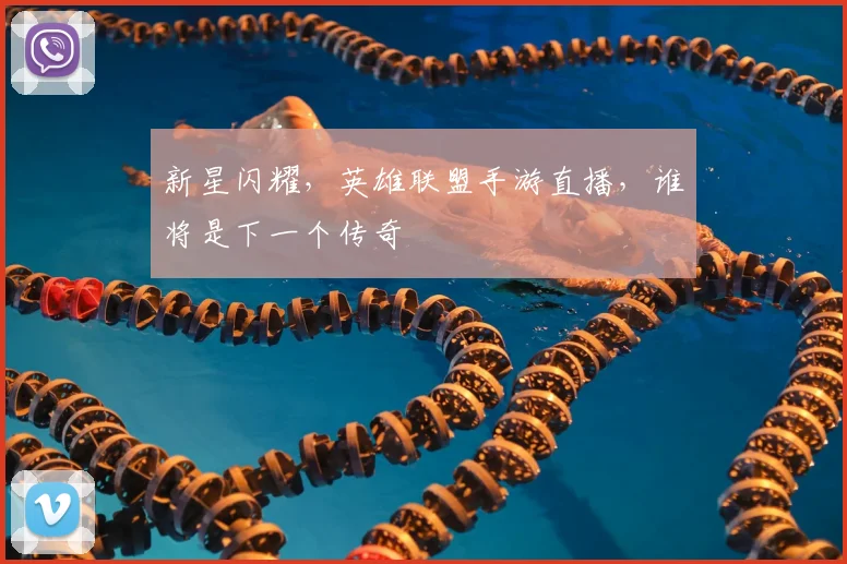 新星闪耀，英雄联盟手游直播，谁将是下一个传奇