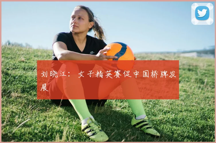 刘晓江：女子精英赛促中国桥牌发展