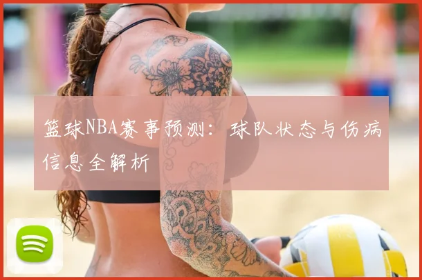 篮球NBA赛事预测：球队状态与伤病信息全解析