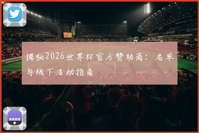 揭秘2026世界杯官方赞助商：名单与线下活动指南