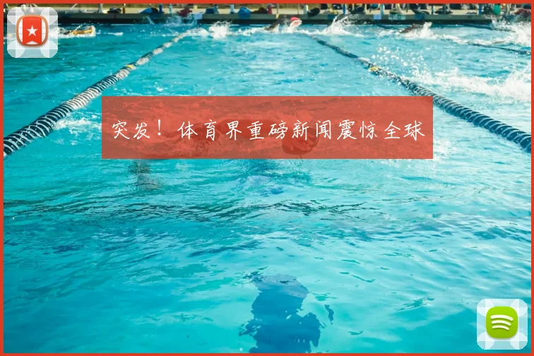 突发！体育界重磅新闻震惊全球