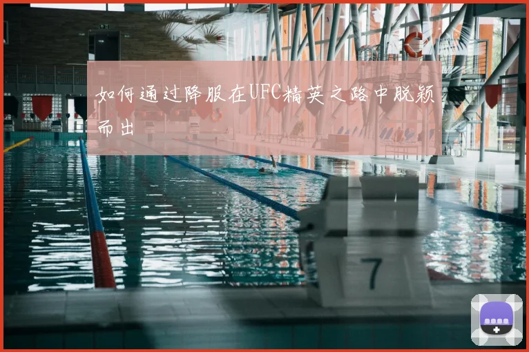 如何通过降服在UFC精英之路中脱颖而出