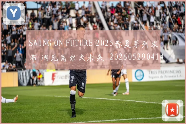 SWING ON FUTURE 2025春夏系列发布 洞见高尔夫未来_20260529041407