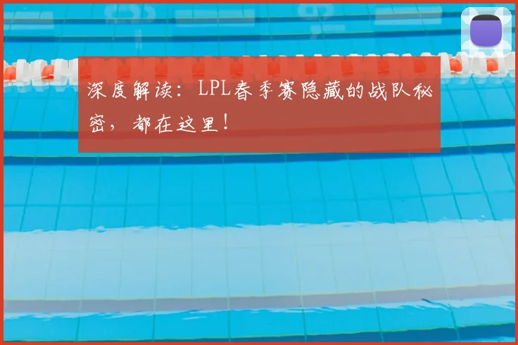 深度解读：LPL春季赛隐藏的战队秘密，都在这里！