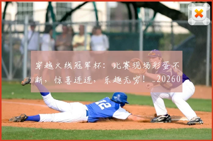穿越火线冠军杯：比赛现场彩蛋不断，惊喜连连，乐趣无穷！_20260526090331