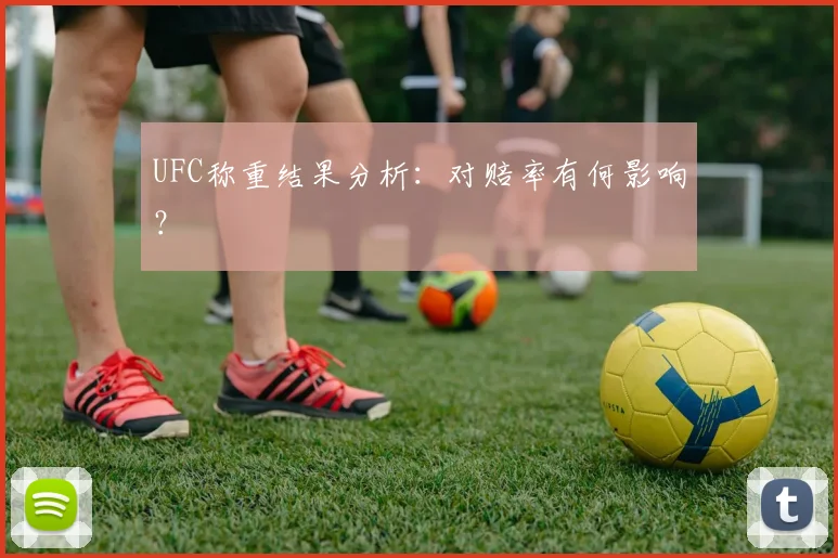 UFC称重结果分析：对赔率有何影响？