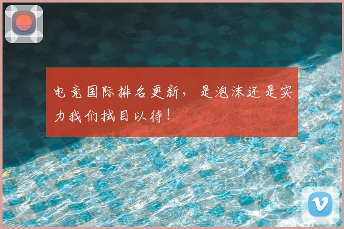 电竞国际排名更新，是泡沫还是实力我们拭目以待！