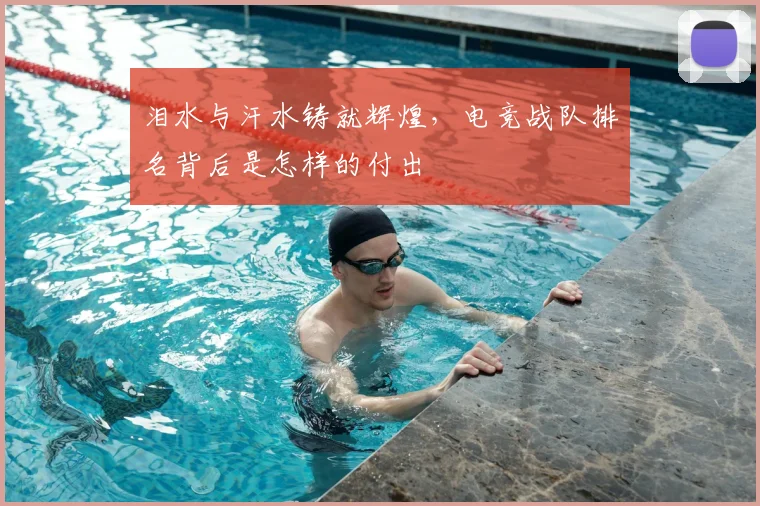 泪水与汗水铸就辉煌,电竞战队排名背后是怎样的付出