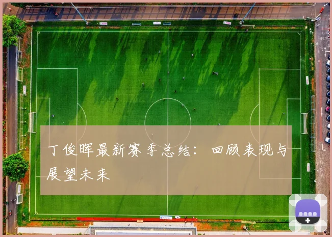 丁俊晖最新赛季总结：回顾表现与展望未来