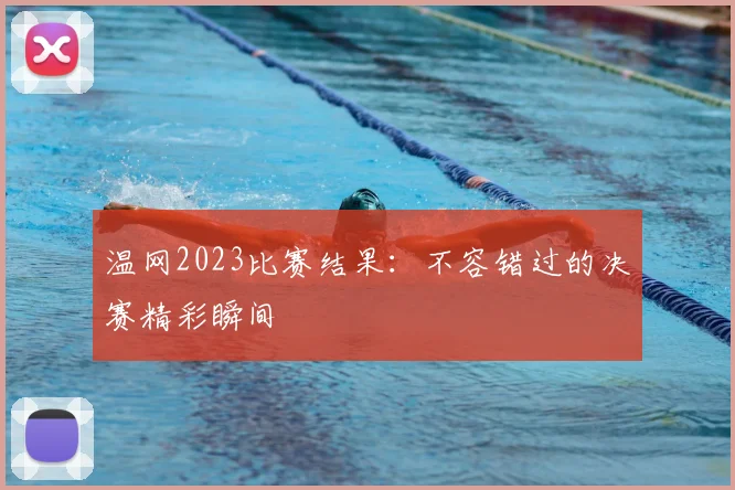 温网2023比赛结果：不容错过的决赛精彩瞬间