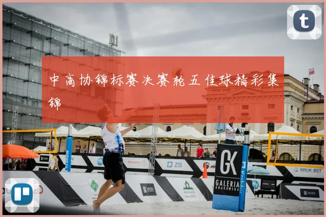 中高协锦标赛决赛轮五佳球精彩集锦