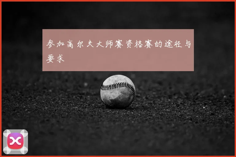 参加高尔夫大师赛资格赛的途径与要求