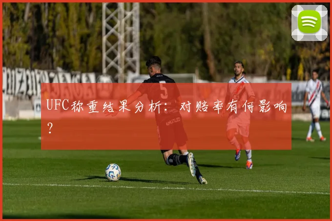 UFC称重结果分析：对赔率有何影响？
