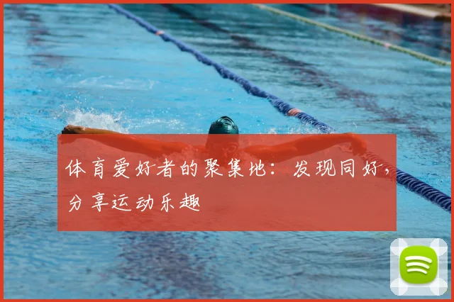 体育爱好者的聚集地:发现同好,分享运动乐趣