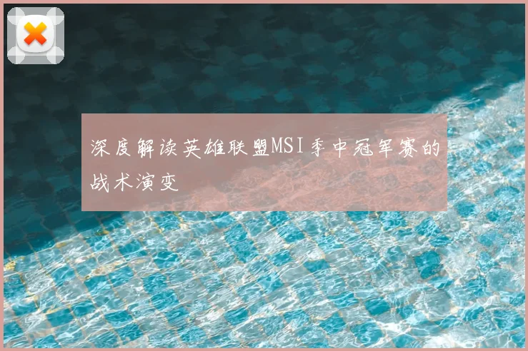 深度解读英雄联盟MSI季中冠军赛的战术演变