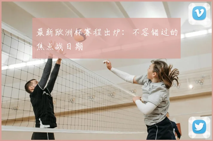 最新欧洲杯赛程出炉：不容错过的焦点战日期
