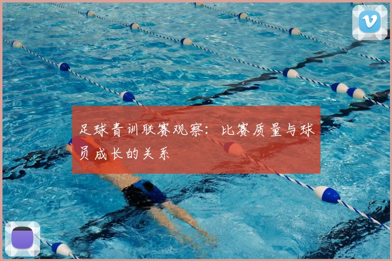 足球青训联赛观察:比赛质量与球员成长的关系