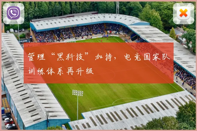 管理“黑科技”加持，电竞国家队训练体系再升级