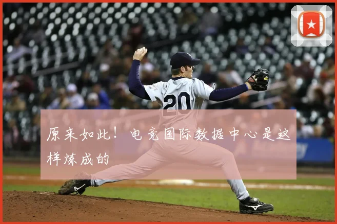 原来如此!电竞国际数据中心是这样炼成的