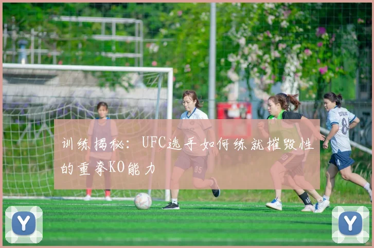 训练揭秘：UFC选手如何练就摧毁性的重拳KO能力