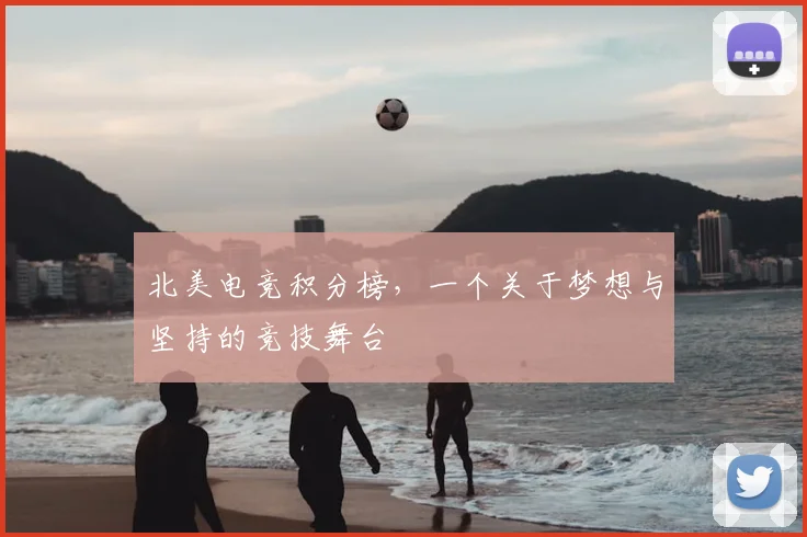 北美电竞积分榜，一个关于梦想与坚持的竞技舞台