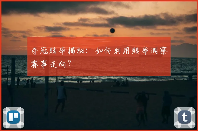 夺冠赔率揭秘：如何利用赔率洞察赛事走向？