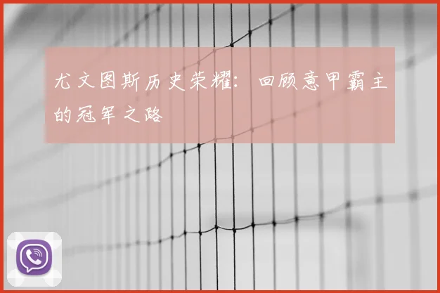 尤文图斯历史荣耀：回顾意甲霸主的冠军之路