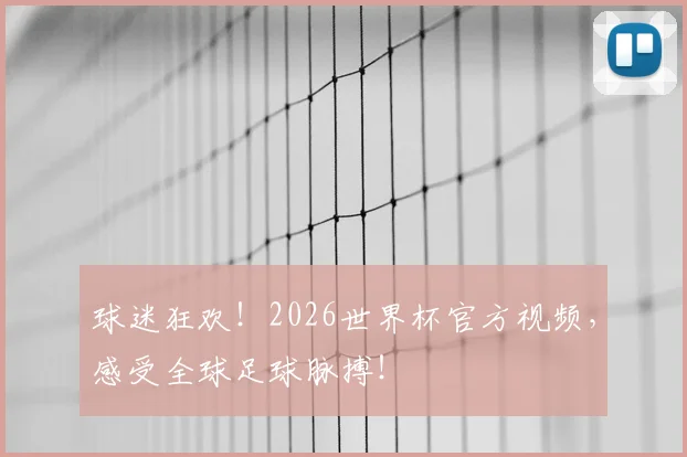 球迷狂欢！2026世界杯官方视频，感受全球足球脉搏！