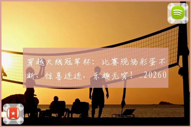 穿越火线冠军杯：比赛现场彩蛋不断，惊喜连连，乐趣无穷！_20260526090331
